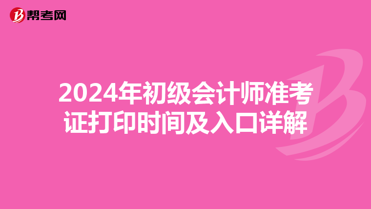 2024年初級(jí)會(huì)計(jì)師準(zhǔn)考證打印時(shí)間及入口詳解