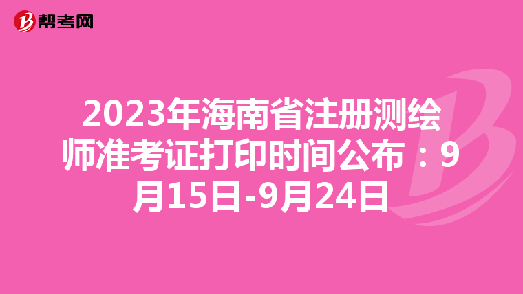 2023年海南省注册测绘师准考证打印时间公布：9月15日-9月24日