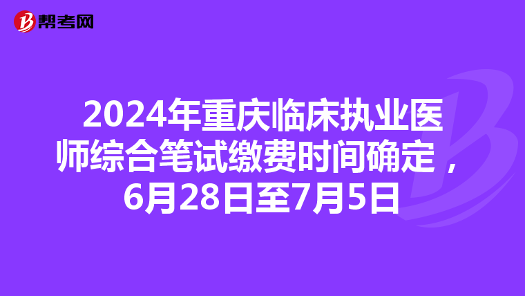 2024年重慶臨床執業醫師綜合筆試繳費時間確定，6月28日至7月5日