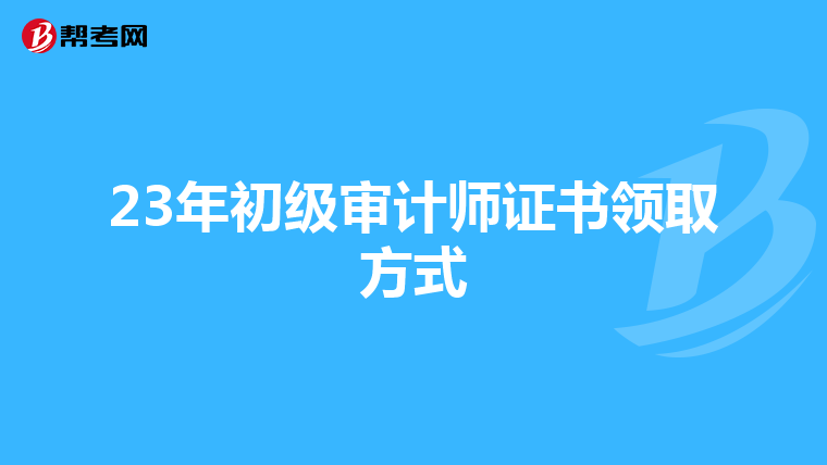 23年初级审计师证书领取方式