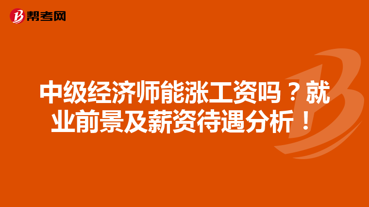 中级经济师能涨工资吗?就业前景及薪资待遇分析!