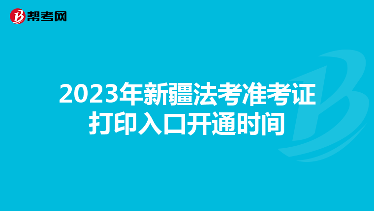 2023年新疆法考准考证打印入口开通时间