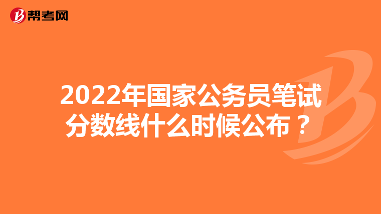 2022年國(guó)家公務(wù)員筆試分?jǐn)?shù)線什么時(shí)候公布？