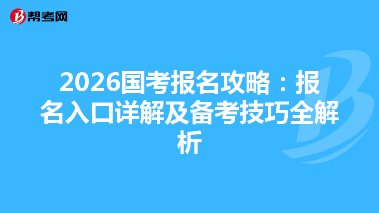 2026国考报名攻略：报名入口详解及备考技巧全解析
