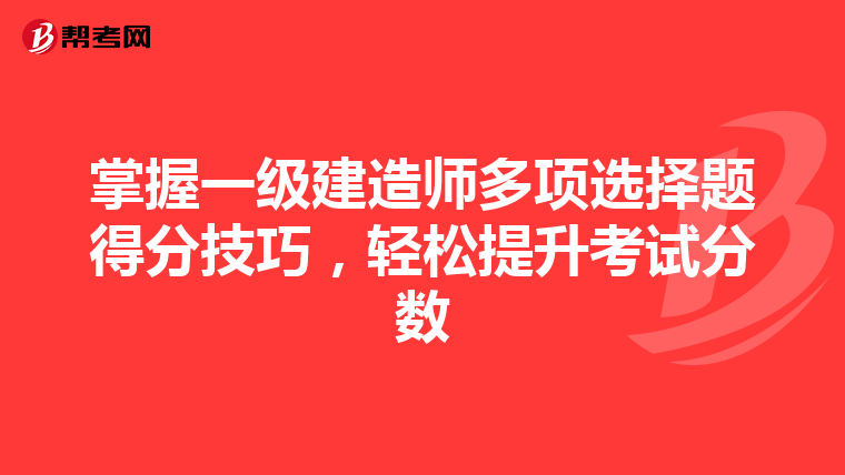 掌握一级建造师多项选择题得分技巧，轻松提升考试分数