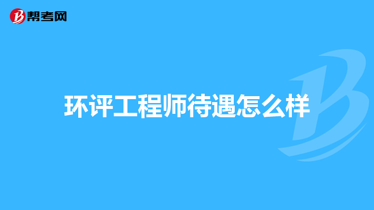 环评工程师待遇怎么样