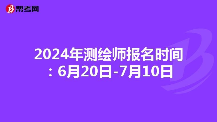 2024年测绘师报名时间：6月20日-7月10日
