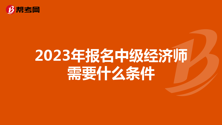 2023年報名中級經(jīng)濟師需要什么條件