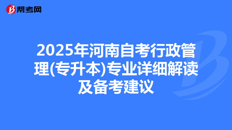 2025年河南自考行政管理(专升本)专业详细解读及备考建议