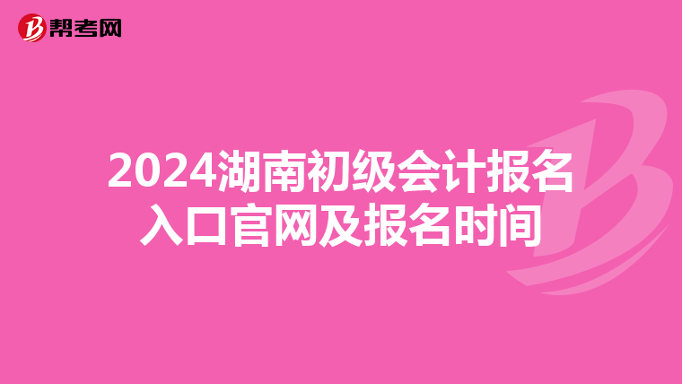 2024湖南初级会计报名入口官网及报名时间