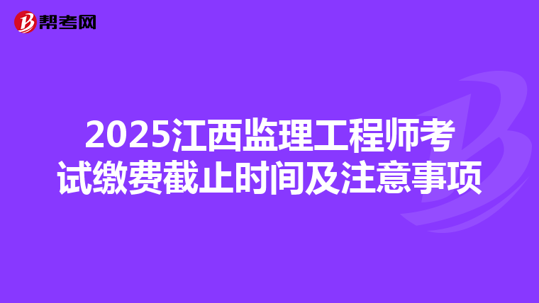 2025江西监理工程师考试缴费截止时间及注意事项