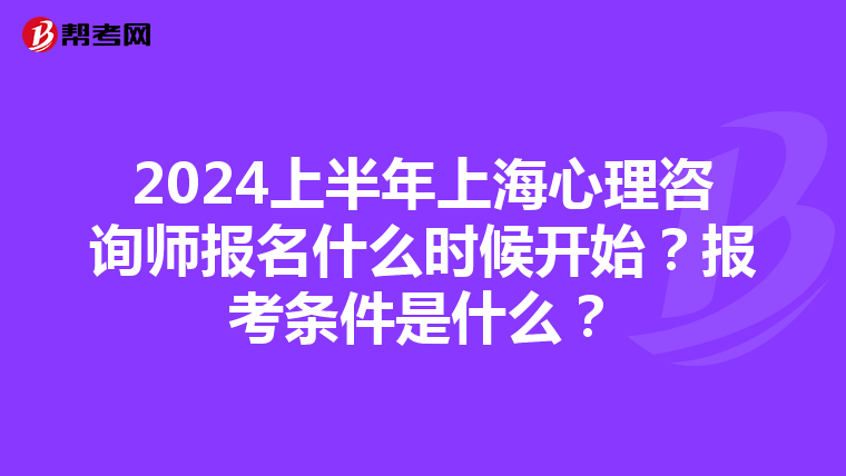 2024上半年上海心理咨询师报名什么时候开始？报考条件是什么？