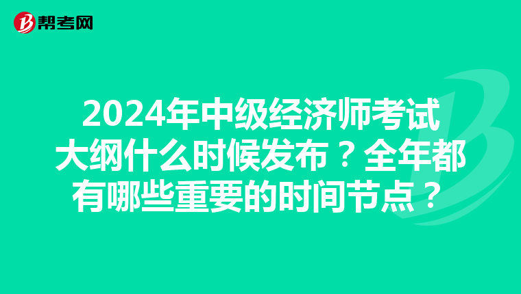 2024年中级经济师考试大纲什么时候发布？全年都有哪些重要的时间节点？
