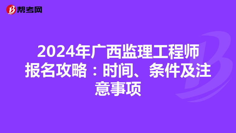2024年广西监理工程师报名攻略：时间、条件及注意事项