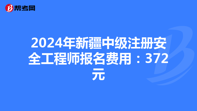 2024年新疆中級注冊安全工程師報名費用：372元