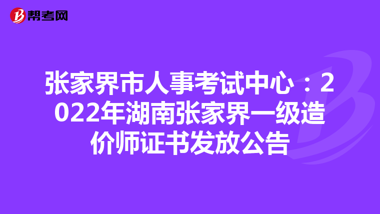 张家界市人事考试中心：2022年湖南张家界一级造价师证书发放公告