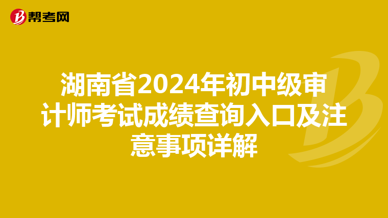 湖南省2024年初中级审计师考试成绩查询入口及注意事项详解