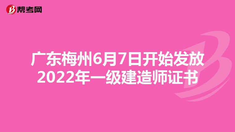 广东梅州6月7日开始发放2022年一级建造师证书