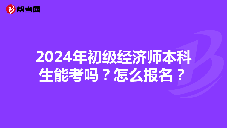 2024年初級經濟師本科生能考嗎？怎么報名？