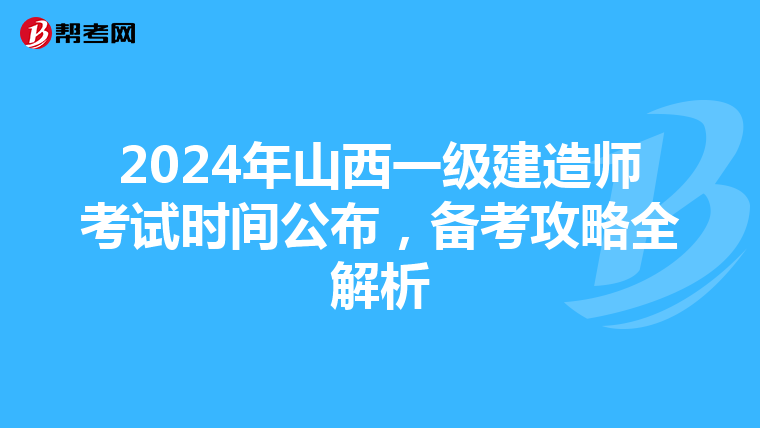 2024年山西一级建造师考试时间公布，备考攻略全解析