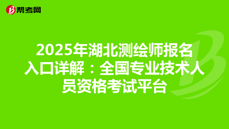 2025年湖北测绘师报名入口详解：全国专业技术人员资格考试平台