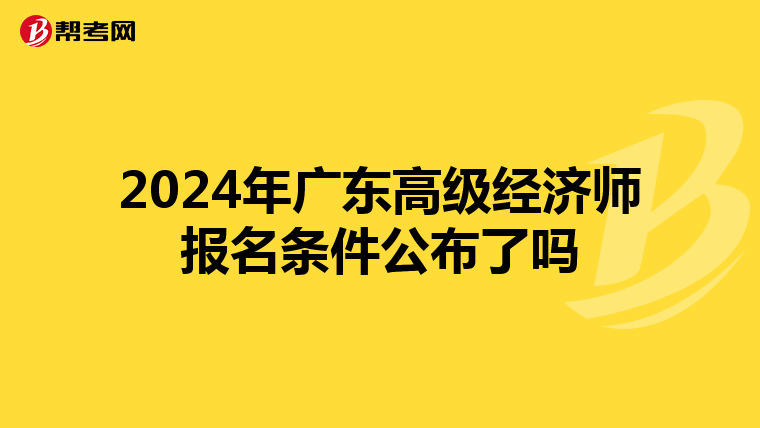 2024年廣東高級(jí)經(jīng)濟(jì)師報(bào)名條件公布了嗎