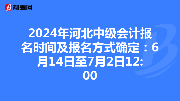 2024年河北中级会计报名时间及报名方式确定:6月14日至7月2日12:00