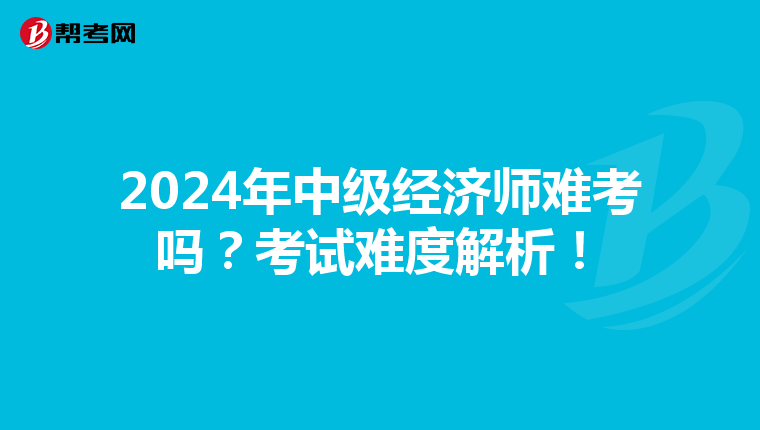 2024年中级经济师难考吗？考试难度解析！