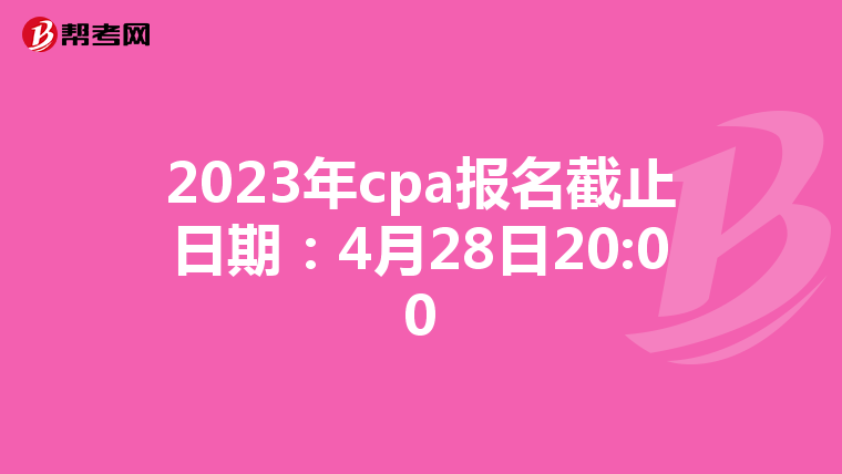 2023年cpa报名截止日期：4月28日20:00