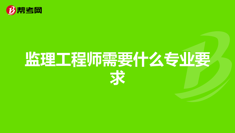 监理工程师需要什么专业要求