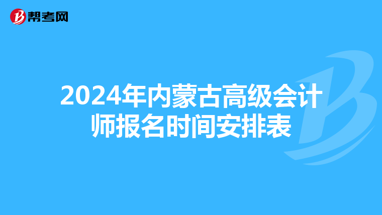 2024年內(nèi)蒙古高級會(huì)計(jì)師報(bào)名時(shí)間安排表
