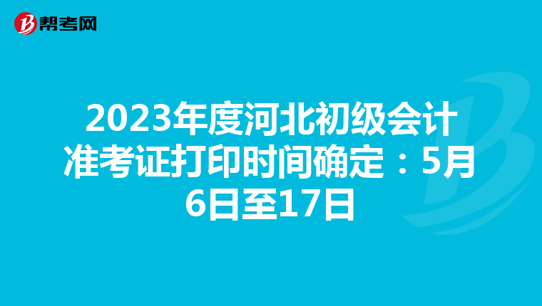 2023年度河北初级会计准考证打印时间确定：5月6日至17日