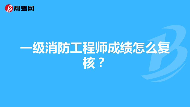 一级消防工程师成绩怎么复核？