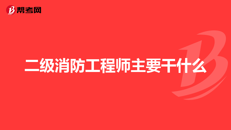 二级消防工程师主要干什么