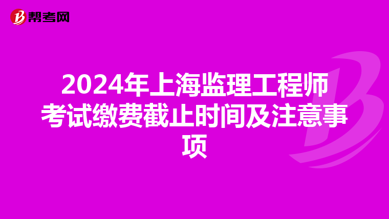 2024年上海監理工程師考試繳費截止時間及注意事項