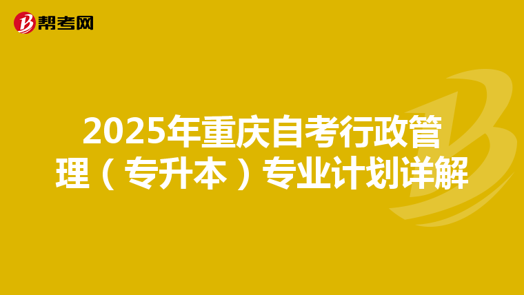 2025年重庆自考行政管理（专升本）专业计划详解