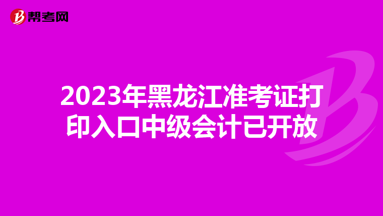 2023年黑龙江准考证打印入口中级会计已开放