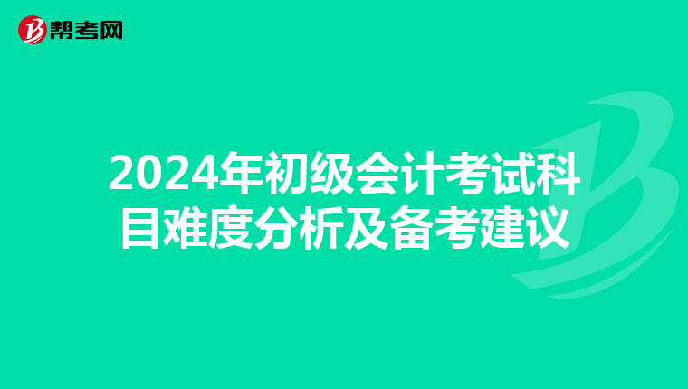 2024年初級會計考試科目難度分析及備考建議