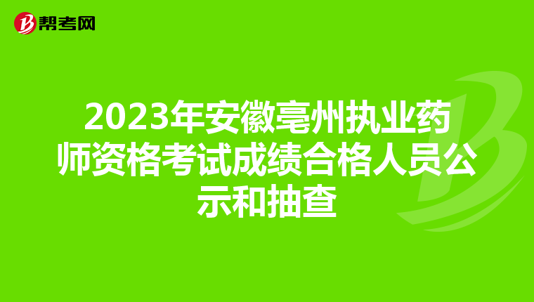 2023年安徽亳州执业药师资格考试成绩合格人员公示和抽查