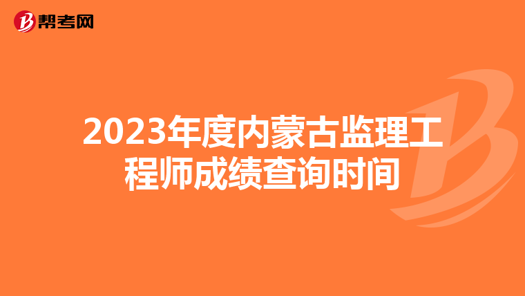 2023年度内蒙古监理工程师成绩查询时间