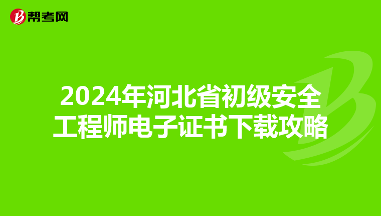 2024年河北省初级安全工程师电子证书下载攻略