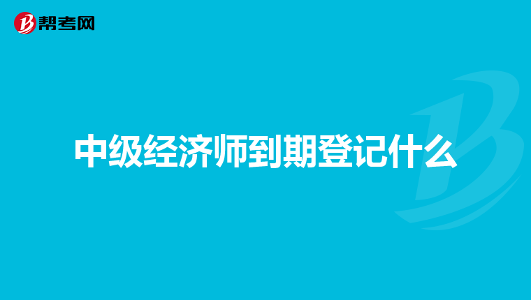 中級經濟師到期登記什么