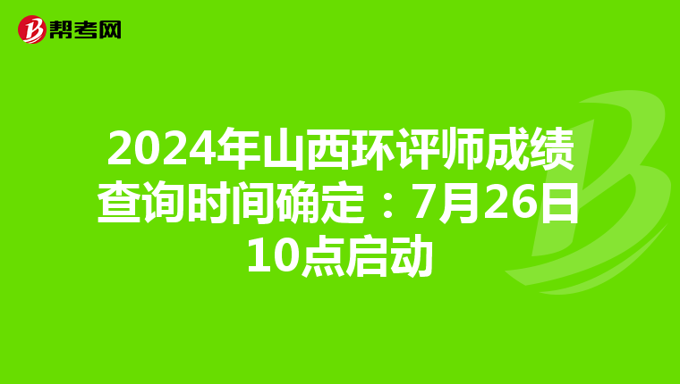 2024年山西环评师成绩查询时间确定：7月26日10点启动