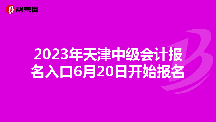 2023年天津中级会计报名入口6月20日开始报名