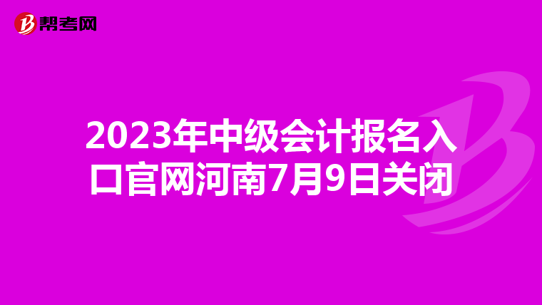 2023年中级会计报名入口官网河南7月9日关闭