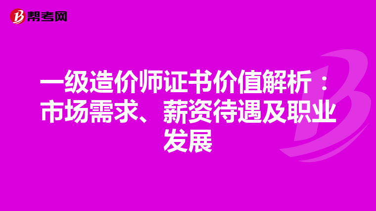 一级造价师证书价值解析：市场需求、薪资待遇及职业发展