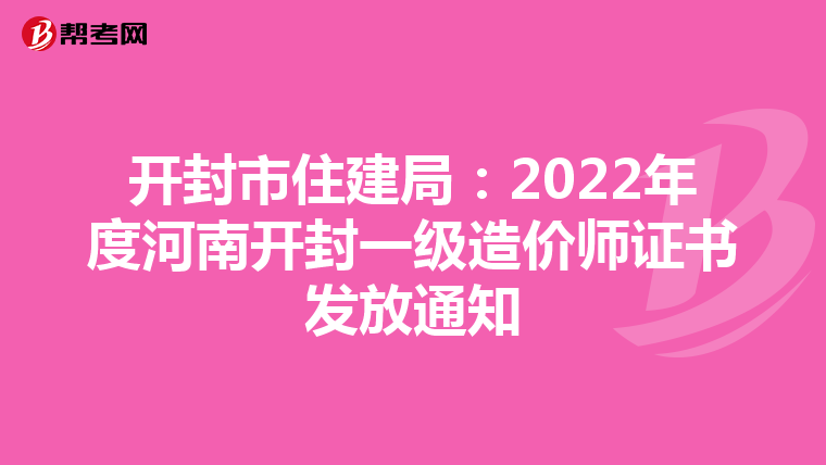 开封市住建局：2022年度河南开封一级造价师证书发放通知