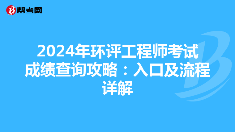 2024年环评工程师考试成绩查询攻略：入口及流程详解