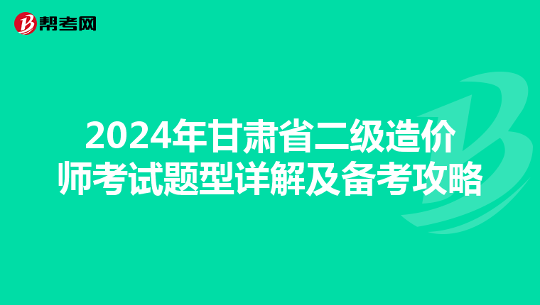 2024年甘肃省二级造价师考试题型详解及备考攻略