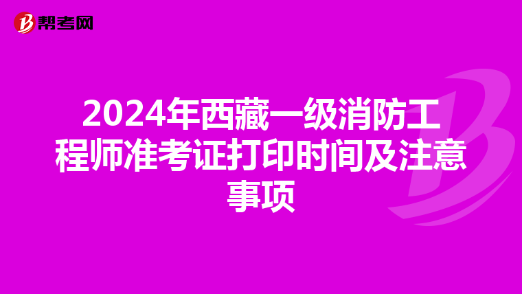 2024年西藏一級消防工程師準考證打印時間及注意事項